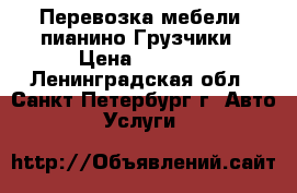 Перевозка мебели, пианино.Грузчики › Цена ­ 3 900 - Ленинградская обл., Санкт-Петербург г. Авто » Услуги   